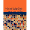 Collected Works of Kate Douglas Smith Wiggin