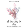A Journey to Joy: How to Find Joy in the Midst of Grief, Heartache, or Tribulations.
