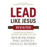 Lead Like Jesus Revisited: Lessons from the Greatest Leadership Role Model of All Time