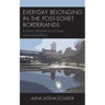 Everyday Belonging in the Post-Soviet Borderlands: Russian Speakers in Estonia and Kazakhstan