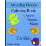 Amazing Ocean Coloring Book + Active Games Mazes For Kids: A Coloring Book For Kids, Teens, Adults; Amazing Ocean Animals, Fishes, Dolphins, Turtles,