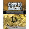 Crypto Gold 2021: A Beginners Guide to Cryptocurrency Investing