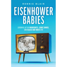 Eisenhower Babies: Growing Up on Moonshots, Comic Books, and Black-And-White TV