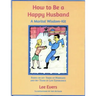 How to Be a Happy Husband: A Marital Wisdom-Kit (based on 50+ years of marriage and 90+ years of life experience)