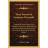 Three Seasons in European Vineyards: Treating of Vine-Culture; Vine Disease and Its Cure; Wine-Making and Wines, Red and White; Wine-Drinking as Affec