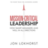 Mission-Critical Leadership: How Smart Managers Lead Well in All Directions