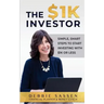 The $1K Investor: Simple, Smart Steps to Start Investing with $1K or Less