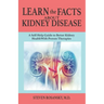 LEARN the FACTS ABOUT KIDNEY DISEASE: A Self-Help Guide to Better Kidney Health With Proven Therapies