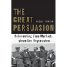 The Great Persuasion: Reinventing Free Markets Since the Depression