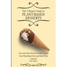 The Vibrant Guide to Plant- Based Desserts: Easy and Tasty Dessert Recipes to Start Your Plant- Based Diet and Boost Your Lifestyle