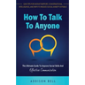 How To Talk To Anyone: The Ultimate Guide To Improve Social Skills And Effective Communication: Gain Tips For Instant Rapport, Conversational