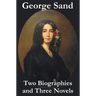 George Sand - Two Biographies and Three Novels - The Devil's Pool, Mauprat and Indiana