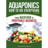 Aquaponics How to do Everything: from BACKYARD to PROFITABLE BUSINESS