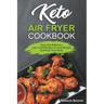 Keto Air Fryer Cookbook: Easy and Delicious Low-Carb Recipes to Lose Weight and Heal Your Body
