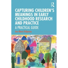 Capturing Children's Meanings in Early Childhood Research and Practice: A Practical Guide