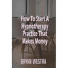 How To Start A Hypnotherapy Practice That Makes Money