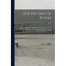 The Destiny Of Russia: As Foretold By God's Prophets, Together With An Outline Of The Future Movements And Destiny Of England, Germany, Persi