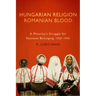Hungarian Religion, Romanian Blood: A Minority's Struggle for National Belonging, 1920-1945