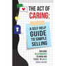 Act of Caring: A Self Help Guide to Simple Selling Building Relationships to Grow and "Excel" in Sales