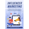 Influencer Marketing: A Beginners Guide to Influencer Strategy (How to Build Your Successful Personal Brand and Passive Income Idea Through