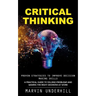 Critical Thinking: Proven Strategies to Improve Decision Making Skills (A Practical Guide to Solving Problems and Making the Right Decisions at Work)