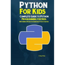 Python Programming For Kids: Complete Guide to Python Programming for Kids With Simple Projects & Exercises To Get Started