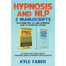 Hypnosis and NLP: 2 Manuscripts - Featuring NLP 2.0 and Hypnosis - How to Hypnotize Anyone: The Ultimate Guide to Neuro Linguistic Programming Trainin