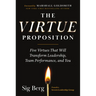 The Virtue Proposition: Five Virtues That Will Transform Leadership, Team Performance, and You