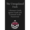 The Unregulated Dark: A Resource Guide against Frauds and Criminals in the Paranormal