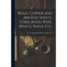 Brass, Copper and Bronze Sheets, Tubes, Rods, Wire, Rivets, Nails, Etc.