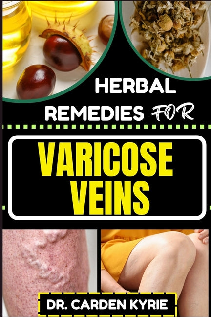 Herbal Remedies for Varicose Veins: Empower Your Veins Naturally With Herbal Medicine For Holistic Wellness, Effective Relief And Vibrant Health - Paperback by Books by splitShops