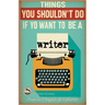 Things You Shouldn't Do if You Want to Be a Writer