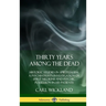 Thirty Years Among the Dead: Historic Studies in Spiritualism; A Psychiatrist's Investigation of Spirit Mediums and Psychic Possession in his Patients