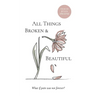 All Things Broken and Beautiful: What If Pain Was Not Forever
