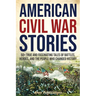 American Civil War Stories: 50+ True and Fascinating Tales of Battles, Heroes, and the People Who Changed History