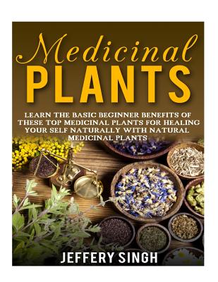 Medicinal Plants: Learn The Basic Beginner Benefits Of These Top Medicinal Plants For Healing Your Self Naturally With Natural Medicinal - Paperback by Books by splitShops