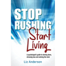 Stop Rushing Start Living: A psychologist's guide to slowing down, stressing less and calming the mind