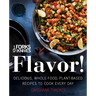 Forks Over Knives: Flavor!: Delicious, Whole-Food, Plant-Based Recipes to Cook Every Day