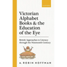 Victorian Alphabet Books and the Education of the Eye: British Approaches to Literacy Through the Nineteenth Century