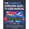 The Complete Samsung QLED 4K TV User Manual: A Step-by-Step Guide for Seniors, Beginners & New Owners to Master Setup, Smart Hub, Streaming, Apps & Tr