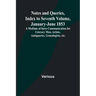 Notes and Queries, Index to Seventh Volume, January-June 1853; A Medium of Inter-communication for Literary Men, Artists, Antiquaries, Genealogists, e