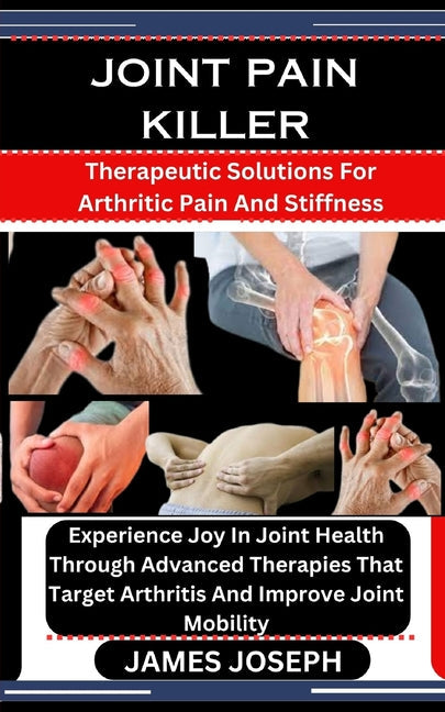 Joint Pain Killer: Therapeutic Solutions For Arthritic Pain And Stiffness: Experience Joy In Joint Health Through Advanced Therapies That - Paperback by Books by splitShops