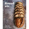 Bread Etc.: Recipes + Techniques for Baking with Sourdough, Yeasted Dough, Pizza Dough + More