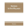 Mankato. Its first fifty years. Containing addresses, historic papers and brief biographies of early settlers and active upbuilders of the city