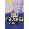 Smith Wigglesworth Only Believe