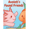 Axolotl's Found Friends: A Children's Picture Book Story About an Axolotl Learning Kindness and Connection