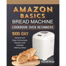 Amazon Basics Bread Machine Cookbook For Beginners: 1000-Day Newest and Easy Homemade Recipes with Detailed Making Steps