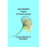 Jean Baptiste: A Story of French Canada