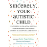 Sincerely, Your Autistic Child: What People on the Autism Spectrum Wish Their Parents Knew about Growing Up, Acceptance, and Identity