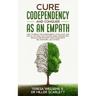 Cure Codependency and Conquer as an Empath: How to Break the Codependency Cycle Once and For All By using The Ultimate Guide Through Self Healing and